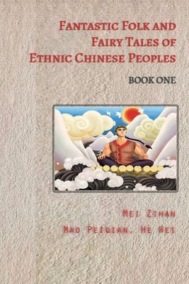 Fantastic Folk and Fairy Tales of Ethnic Chinese Peoples - Book One by Zihan, Mei