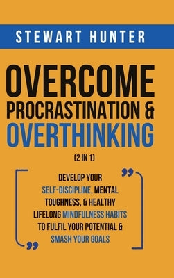 Overcome Procrastination & Overthinking (2 in 1): Develop Your Self-Discipline, Mental Toughness, & Healthy Lifelong Mindfulness Habits To Fulfil Your by Hunter, Stewart