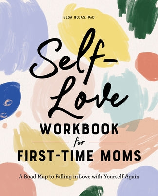 Self-Love Workbook for First-Time Moms: A Road Map to Falling in Love with Yourself Again by Rojas, Elsa