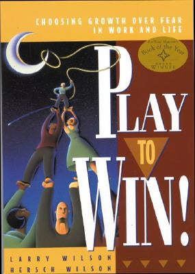 Play to Win: Choosing Growth Over Fear in Work and Life by Wilson, Larry