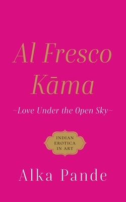 Al Fresco Kama Love Under the Open Sky by Pande, Alka