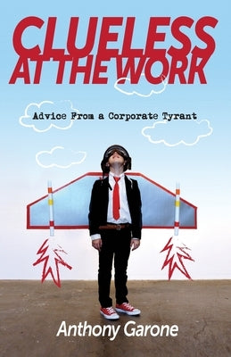 Clueless at The Work: Advice from a Corporate Tyrant by Garone, Anthony