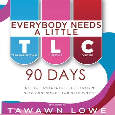Everybody Needs A Little TLC: 90 Days of Self-Awareness, Self-Esteem and Self-Confidence and Self-Worth by Lowe, Tawawn