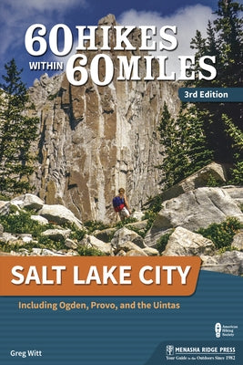 60 Hikes Within 60 Miles: Salt Lake City: Including Ogden, Provo, and the Uintas by Witt, Greg