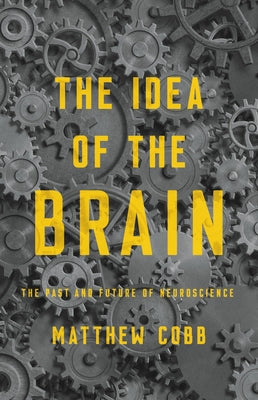 The Idea of the Brain: The Past and Future of Neuroscience by Cobb, Matthew
