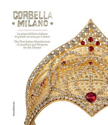 Corbella Milano: The First Italian Manufacturer of Jewellery and Weapons for the Theatre by Cappello, Bianca