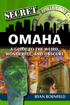 Secret Omaha: A Guide to the Weird, Wonderful, and Obscure by Roenfeld, Ryan