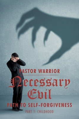 Necessary Evil: The Path to Self-Forgiveness: Part 1: Childhood by Warrior, Pastor