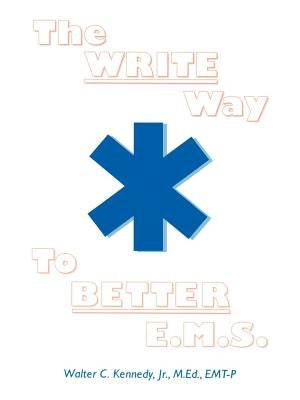 The Write Way to Better E.M.S.: How to Organize, Write & Give Better E.M.S. Reports by Kennedy, Walter C. Jr.