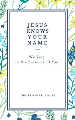 Jesus Knows Your Name: Walking in the Presence of God. by Christopher Caleb