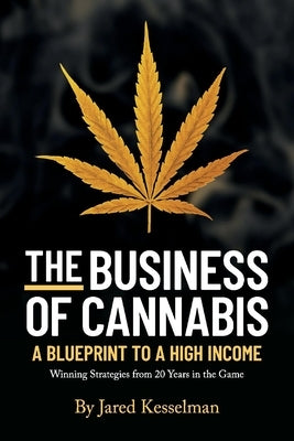 The Business of Cannabis: Blueprint to a High Income by Kesselman, Jared