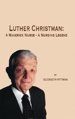 Luther Christman: A Maverick Nurse - A Nursing Legend by Pittman, Elizabeth