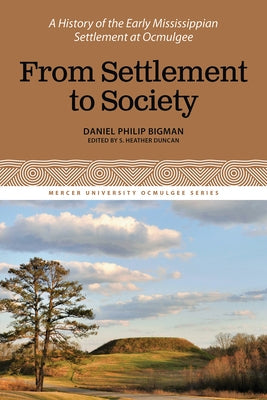 From Settlement to Society: A History of the Early Mississippian Settlement at Ocmulgee, Volume 3 by Bigman, Daniel Philip
