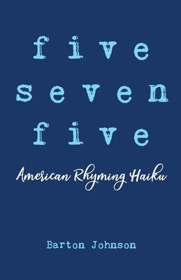 Five Seven Five - American Rhyming Haiku by Johnson, Barton