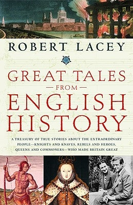 Great Tales from English History: A Treasury of True Stories about the Extraordinary People--Knights and Knaves, Rebels and Heroes, Queens and Commone by Lacey, Robert