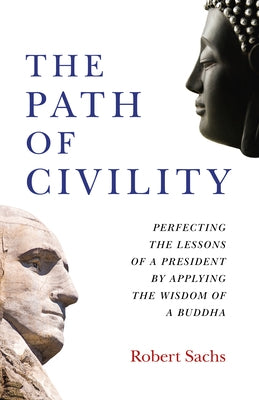 The Path of Civility: Perfecting the Lessons of a President by Applying the Wisdom of a Buddha by Sachs, Robert Michael