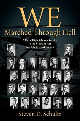 We Marched Through Hell: A Rural High School's Service in the Vietnam War and Life in its Aftermath by Schultz, Steven D.