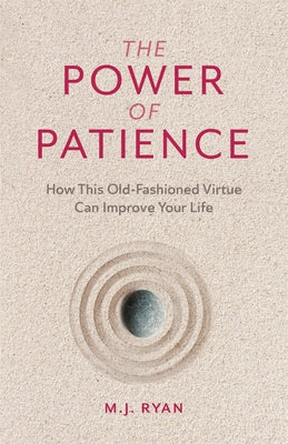 The Power of Patience: How This Old-Fashioned Virtue Can Improve Your Life by Ryan, M. J.