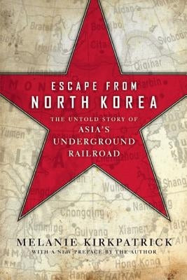Escape from North Korea: The Untold Story of Asia's Underground Railroad by Kirkpatrick, Melanie