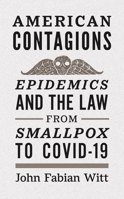 American Contagions: Epidemics and the Law from Smallpox to Covid-19 by Witt, John Fabian