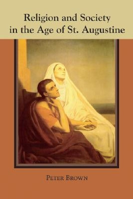 Religion and Society in the Age of St. Augustine by Brown, Peter