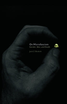 On Microfascism: Gender, Death, and War by Bratich, Jack Z.