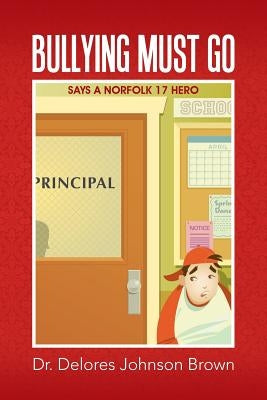 Bullying Must Go: Says a Norfolk 17 Hero by Brown, Dr Delores Johnson