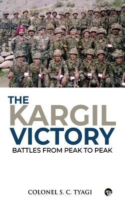 The Kargil Victory: Battles from Peak to Peak by Tyagi, Colonel S. C.