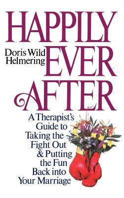 Happily Ever After: A Therapist Guide to Taking the Fight Out and Putting the Fun Back Into Your Marriage by Helmering, Doris Wild