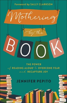 Mothering by the Book: The Power of Reading Aloud to Overcome Fear and Recapture Joy by Pepito, Jennifer