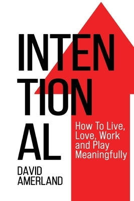 Intentional: How To Live, Love, Work and Play Meaningfully by Amerland, David