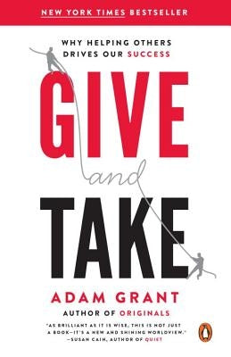 Give and Take: Why Helping Others Drives Our Success by Grant, Adam