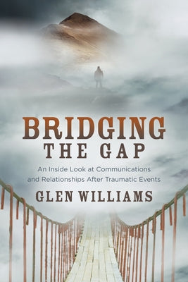 Bridging the Gap: An Inside Look at Communications and Relationships After Traumatic Events by Williams, Glen