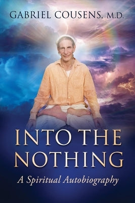 Into the Nothing: A Spiritual Autobiography by Cousens, Gabriel, M. D.