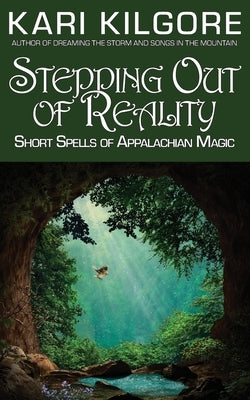 Stepping Out of Reality: Short Spells of Appalachian Magic by Kilgore, Kari