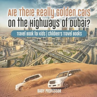Are There Really Golden Cars on the Highways of Dubai? Travel Book for Kids - Children's Travel Books by Baby Professor