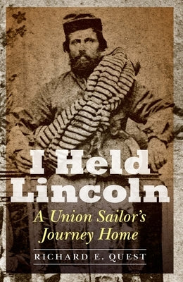 I Held Lincoln: A Union Sailor's Journey Home by Quest, Richard E.