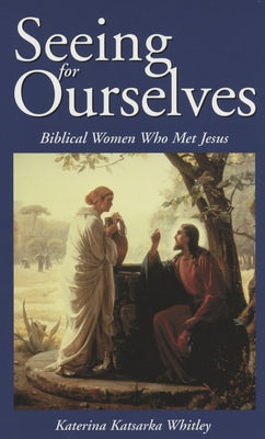 Seeing for Ourselves: Biblical Women Who Met Jesus by Whitley, Katerina Katsarka