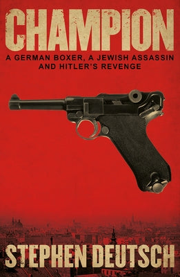 Champion: A German Boxer, a Jewish Assassin and Hitler's Revenge by Deutsch, Stephen