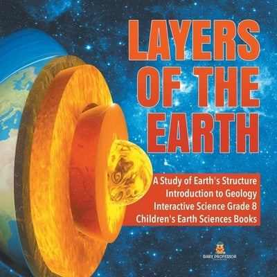 Layers of the Earth - A Study of Earth's Structure - Introduction to Geology - Interactive Science Grade 8 - Children's Earth Sciences Books by Baby Professor