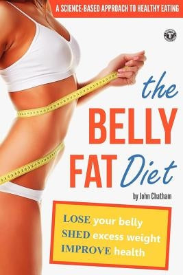 Belly Fat Diet: Lose Your Belly, Shed Excess Weight, Improve Health by Chatham, John
