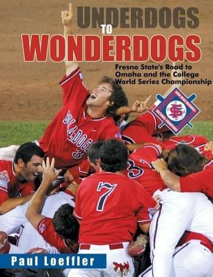Underdogs to Wonderdogs: Fresno State's Road to Omaha and the College World Series Championship by Loeffler, Paul