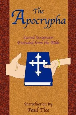 The Apocrypha: Sacred Scriptures Excluded from the Bible by Tice, Paul