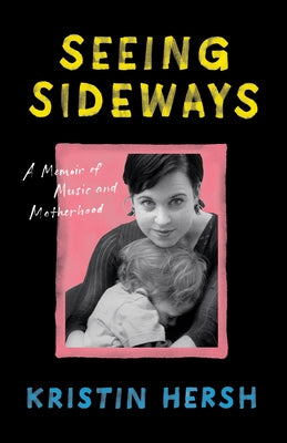Seeing Sideways: A Memoir of Music and Motherhood by Hersh, Kristin