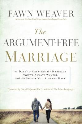 The Argument-Free Marriage: 28 Days to Creating the Marriage You've Always Wanted with the Spouse You Already Have by Weaver, Fawn