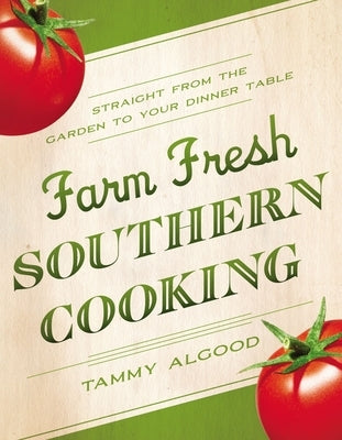 Farm Fresh Southern Cooking: Straight from the Garden to Your Dinner Table by Algood, Tammy