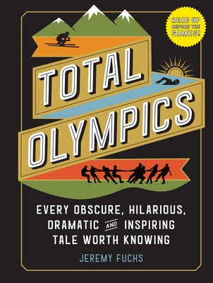 Total Olympics: Every Obscure, Hilarious, Dramatic, and Inspiring Tale Worth Knowing by Fuchs, Jeremy