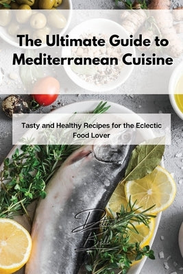 The Ultimate Guide to Mediterranean Cuisine: Tasty and Healthy Recipes for the Eclectic Food Lover by Bell, Delia
