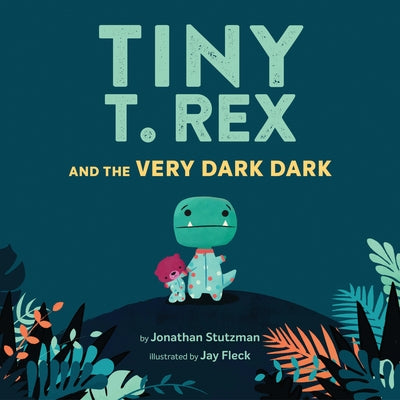 Tiny T. Rex and the Very Dark Dark by Stutzman, Jonathan