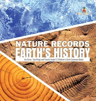 Nature Records Earth's History Ice Cores, Tree Rings and Fossils Grade 5 Children's Earth Sciences Books by Baby Professor